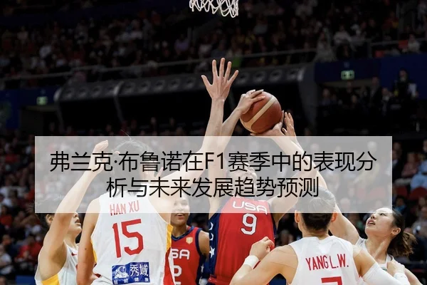 弗兰克·布鲁诺在F1赛季中的表现分析与未来发展趋势预测