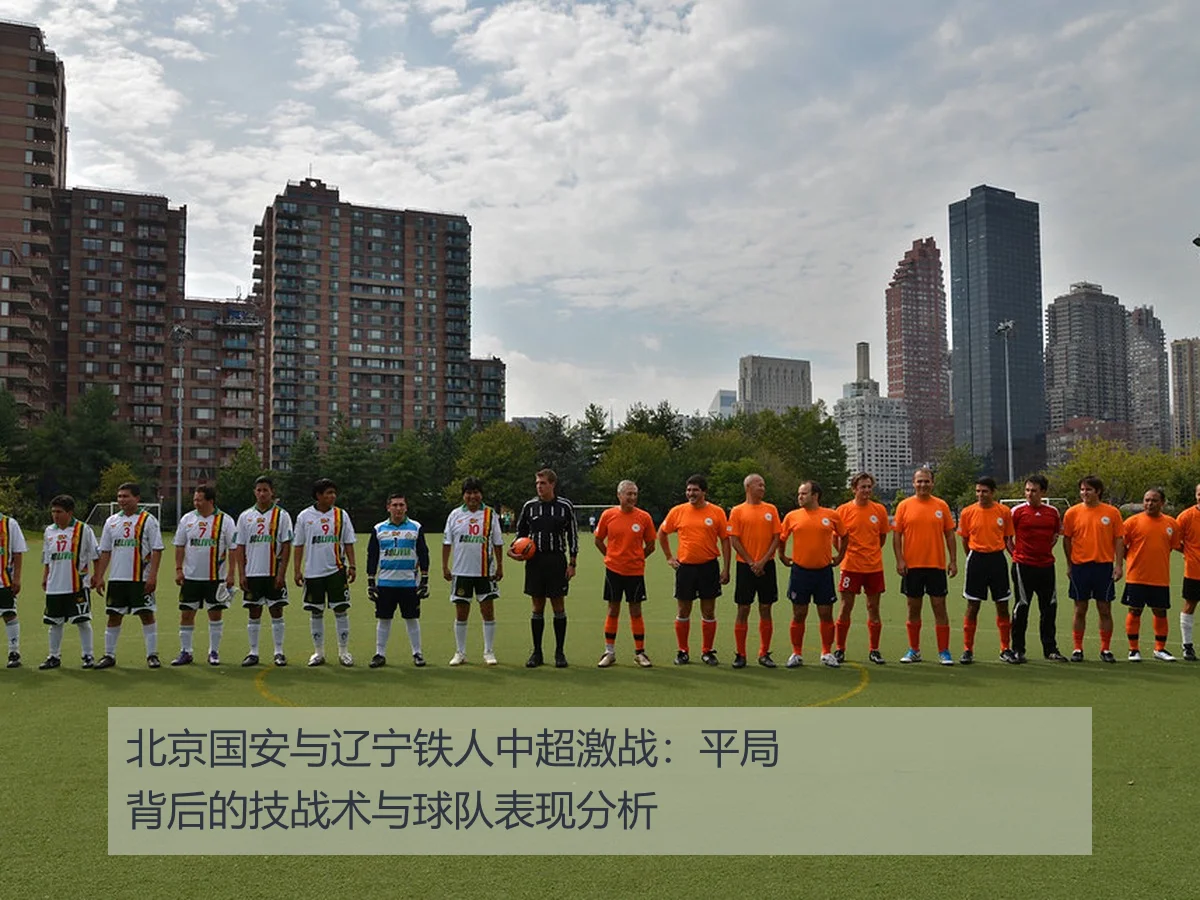 北京国安与辽宁铁人中超激战:平局背后的技战术与球队表现分析